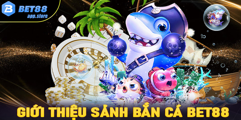 Giới thiệu sơ lược chung về sàn bắn cá Bet88 