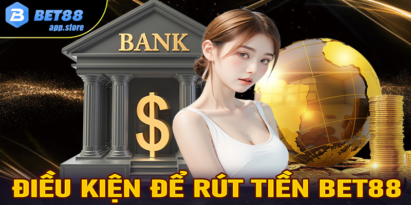 Điều kiện để rút tiền Bet88 thành công các cược thủ cần biết 